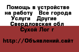 Помощь в устройстве на работу - Все города Услуги » Другие   . Свердловская обл.,Сухой Лог г.